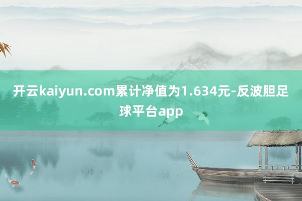 开云kaiyun.com累计净值为1.634元-反波胆足球平台app