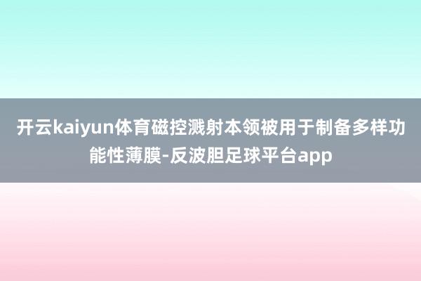 开云kaiyun体育磁控溅射本领被用于制备多样功能性薄膜-反波胆足球平台app