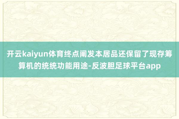 开云kaiyun体育终点阐发本居品还保留了现存筹算机的统统功能用途-反波胆足球平台app