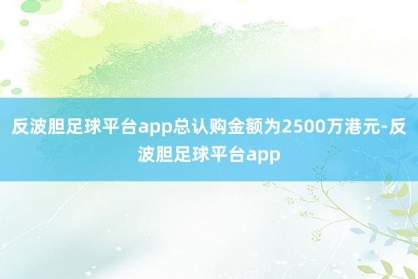 反波胆足球平台app总认购金额为2500万港元-反波胆足球平台app