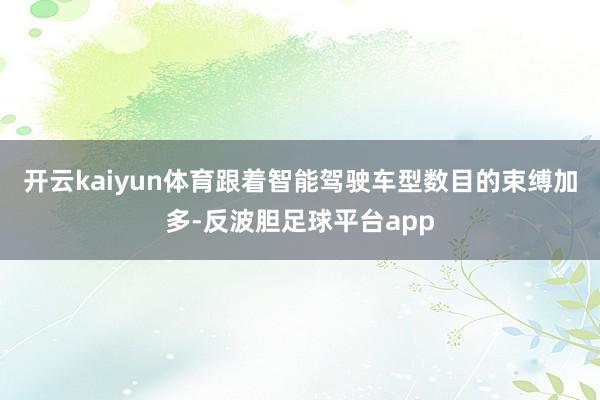 开云kaiyun体育跟着智能驾驶车型数目的束缚加多-反波胆足球平台app