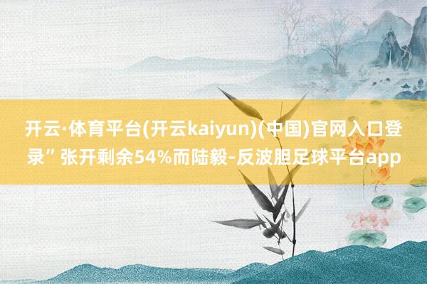 开云·体育平台(开云kaiyun)(中国)官网入口登录”张开剩余54%而陆毅-反波胆足球平台app