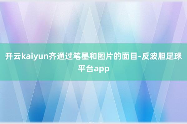 开云kaiyun齐通过笔墨和图片的面目-反波胆足球平台app