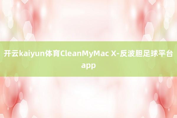 开云kaiyun体育CleanMyMac X-反波胆足球平台app