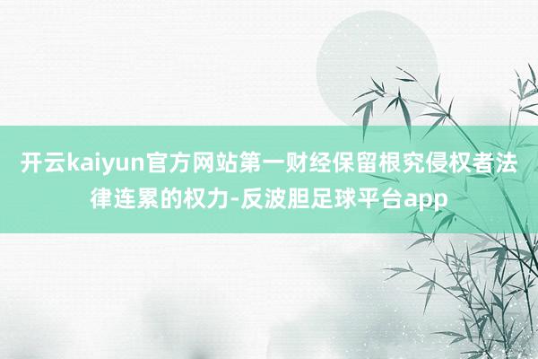 开云kaiyun官方网站第一财经保留根究侵权者法律连累的权力-反波胆足球平台app