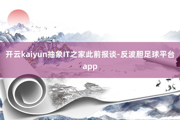 开云kaiyun抽象IT之家此前报谈-反波胆足球平台app