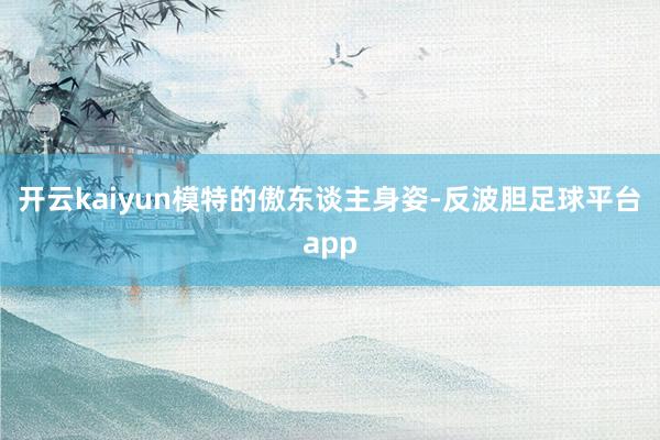 开云kaiyun模特的傲东谈主身姿-反波胆足球平台app
