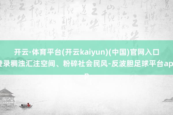 开云·体育平台(开云kaiyun)(中国)官网入口登录稠浊汇注空间、粉碎社会民风-反波胆足球平台app